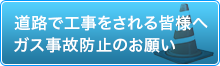 道路で工事をされる皆様へ ガス事故防止のお願い