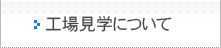 工場見学について