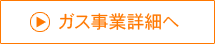 ガス事業詳細へ